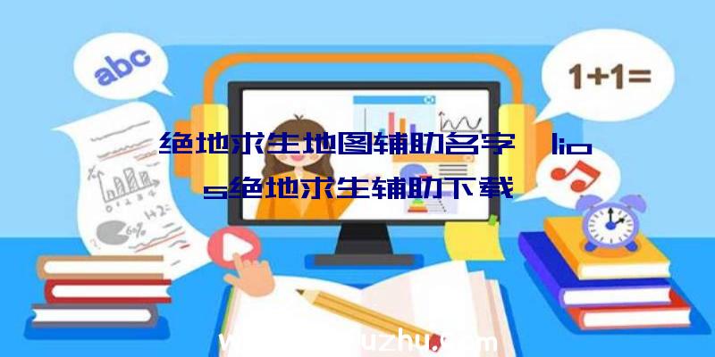 「绝地求生地图辅助名字」|ios绝地求生辅助下载